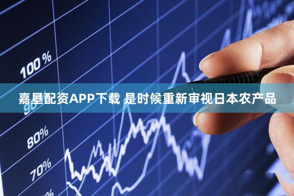 嘉垦配资APP下载 是时候重新审视日本农产品