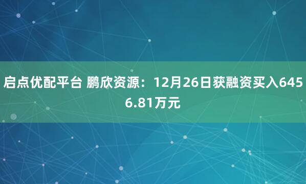 启点优配平台 鹏欣资源：12月26日获融资买入6456.81万元