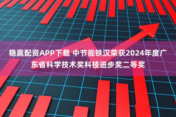 稳赢配资APP下载 中节能铁汉荣获2024年度广东省科学技术奖科技进步奖二等奖