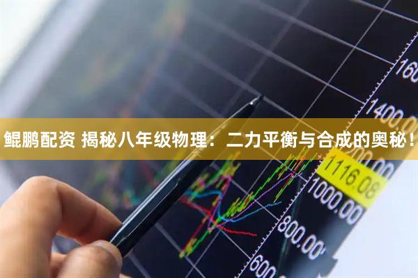 鲲鹏配资 揭秘八年级物理：二力平衡与合成的奥秘！
