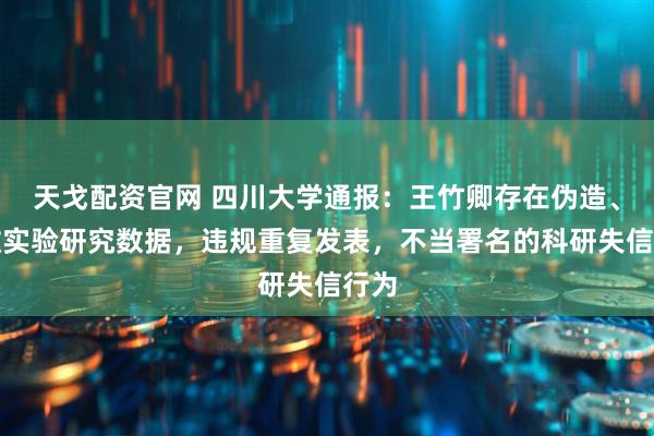 天戈配资官网 四川大学通报：王竹卿存在伪造、篡改实验研究数据，违规重复发表，不当署名的科研失信行为