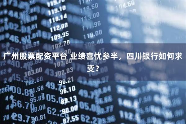 广州股票配资平台 业绩喜忧参半，四川银行如何求变？