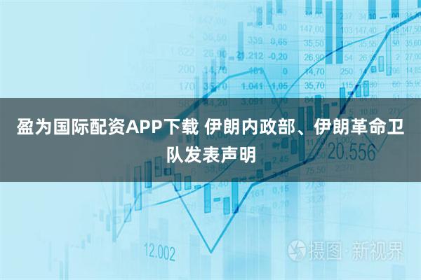 盈为国际配资APP下载 伊朗内政部、伊朗革命卫队发表声明